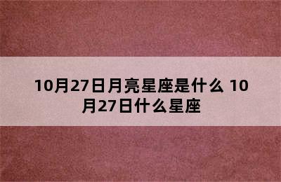 10月27日月亮星座是什么 10月27日什么星座